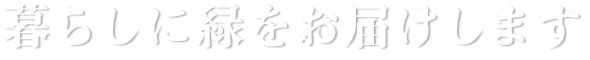 暮らしに緑をお届けします